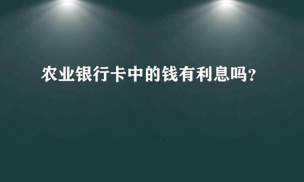 农业银行卡中的钱有利息吗？