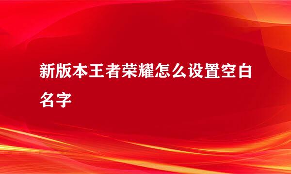 新版本王者荣耀怎么设置空白名字