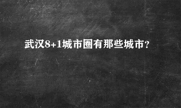 武汉8+1城市圈有那些城市？