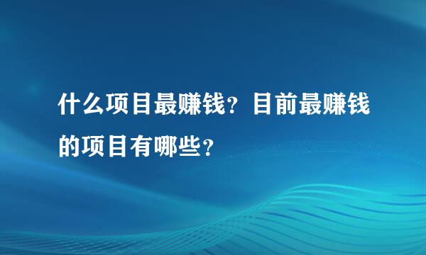 什么项目最赚钱？目前最赚钱的项目有哪些？