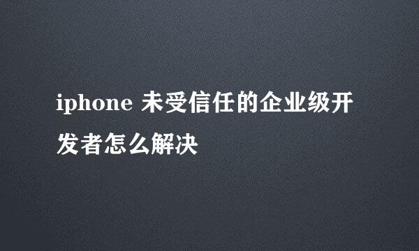 iphone 未受信任的企业级开发者怎么解决