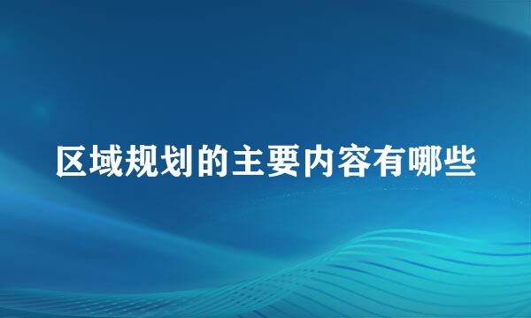 区域规划的主要内容有哪些