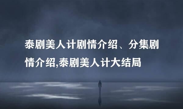 泰剧美人计剧情介绍、分集剧情介绍,泰剧美人计大结局