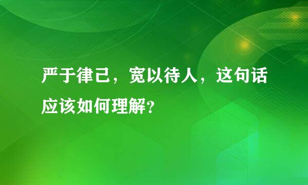 严于律己，宽以待人，这句话应该如何理解？