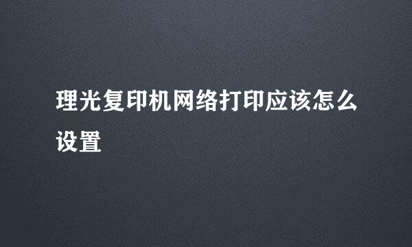 理光复印机网络打印应该怎么设置