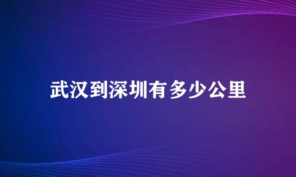 武汉到深圳有多少公里