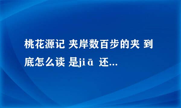 桃花源记 夹岸数百步的夹 到底怎么读 是jiā 还是jiá