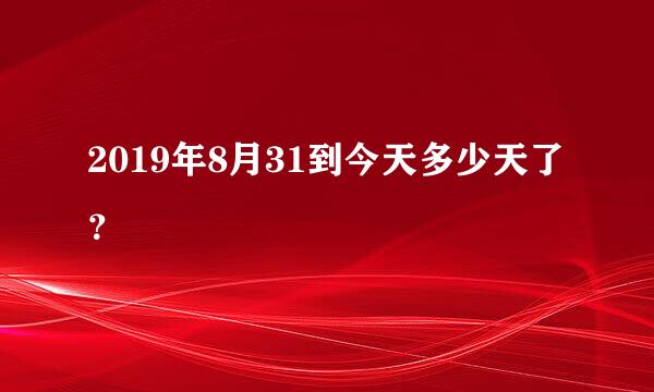 2019年8月31到今天多少天了？