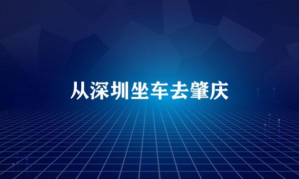 从深圳坐车去肇庆