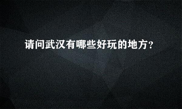 请问武汉有哪些好玩的地方？