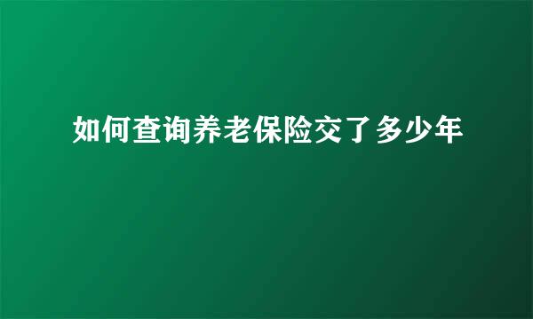 如何查询养老保险交了多少年