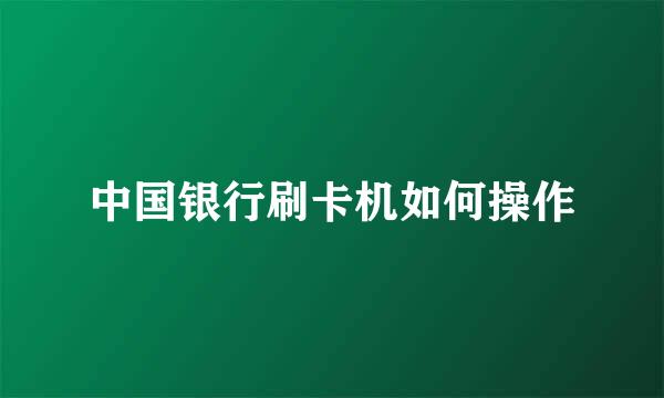 中国银行刷卡机如何操作