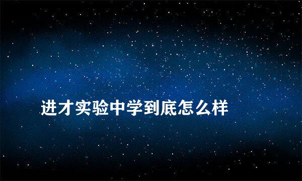 
进才实验中学到底怎么样
