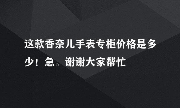 这款香奈儿手表专柜价格是多少！急。谢谢大家帮忙