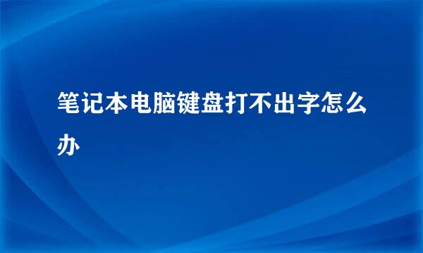 笔记本电脑键盘打不出字怎么办