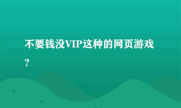 不要钱没VIP这种的网页游戏？