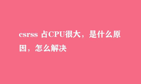 csrss 占CPU很大，是什么原因，怎么解决