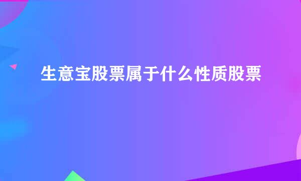 生意宝股票属于什么性质股票