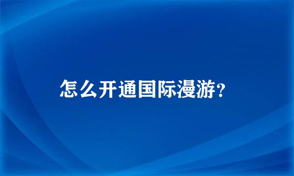 怎么开通国际漫游？