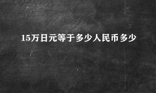 15万日元等于多少人民币多少