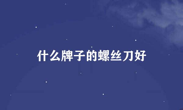 什么牌子的螺丝刀好