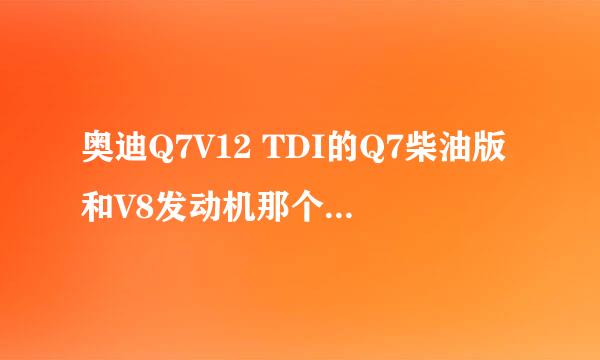 奥迪Q7V12 TDI的Q7柴油版和V8发动机那个性能强，具体的比较是什么？