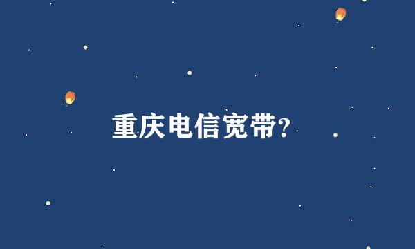 重庆电信宽带？