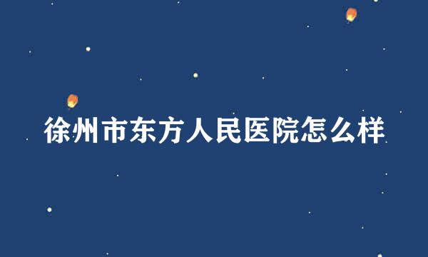 徐州市东方人民医院怎么样