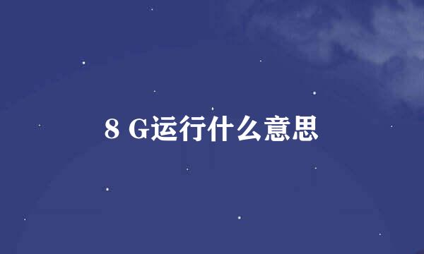 8 G运行什么意思