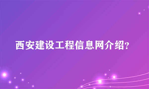 西安建设工程信息网介绍？