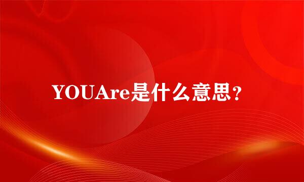 YOUAre是什么意思？