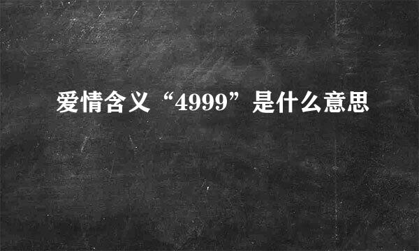 爱情含义“4999”是什么意思