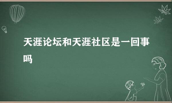 天涯论坛和天涯社区是一回事吗