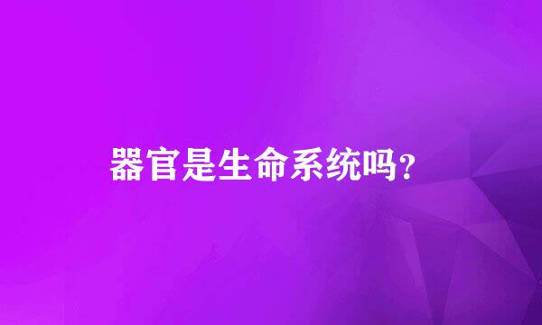 器官是生命系统吗？