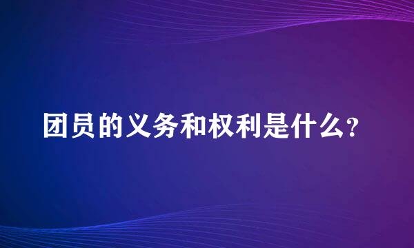 团员的义务和权利是什么？