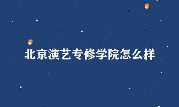 北京演艺专修学院怎么样