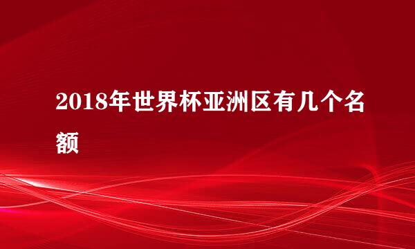 2018年世界杯亚洲区有几个名额