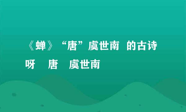 《蝉》“唐”虞世南  的古诗呀    唐•虞世南