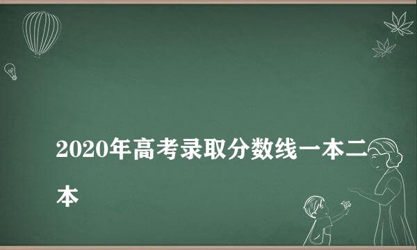 
2020年高考录取分数线一本二本
