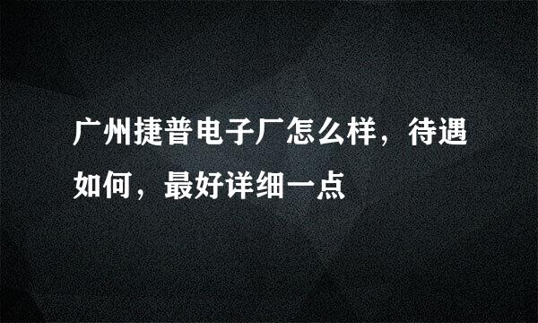 广州捷普电子厂怎么样，待遇如何，最好详细一点