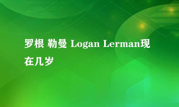 罗根 勒曼 Logan Lerman现在几岁