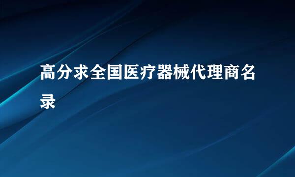 高分求全国医疗器械代理商名录