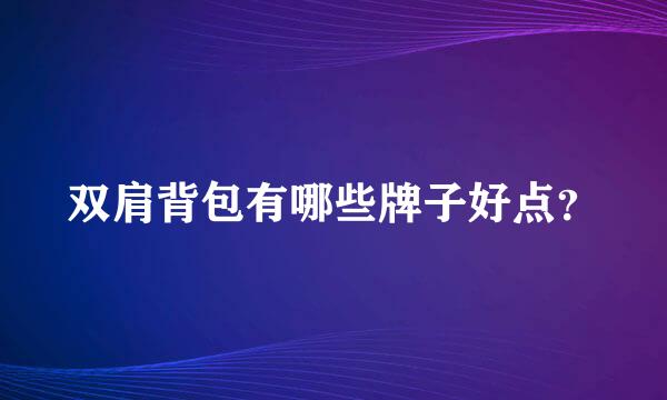 双肩背包有哪些牌子好点？