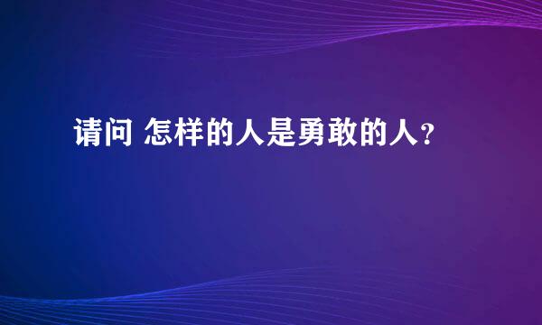 请问 怎样的人是勇敢的人？