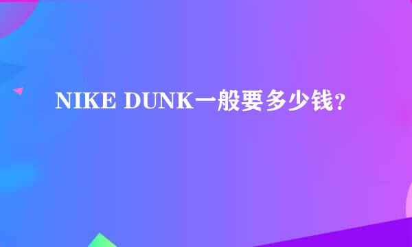 NIKE DUNK一般要多少钱？