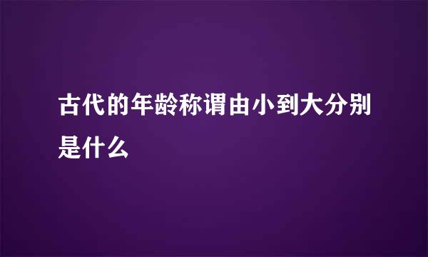 古代的年龄称谓由小到大分别是什么