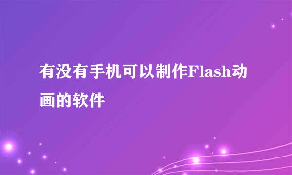 有没有手机可以制作Flash动画的软件