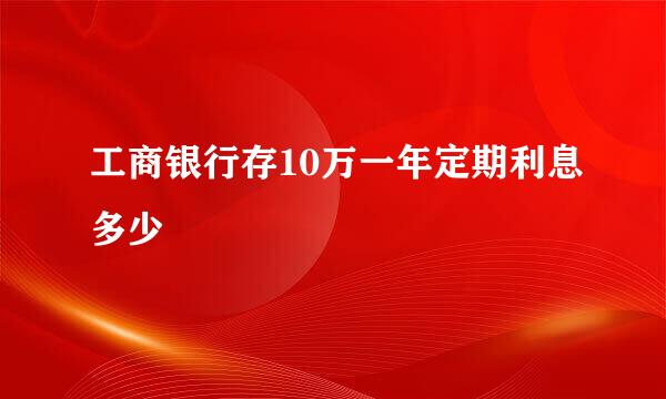 工商银行存10万一年定期利息多少