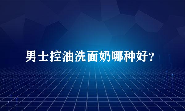 男士控油洗面奶哪种好？