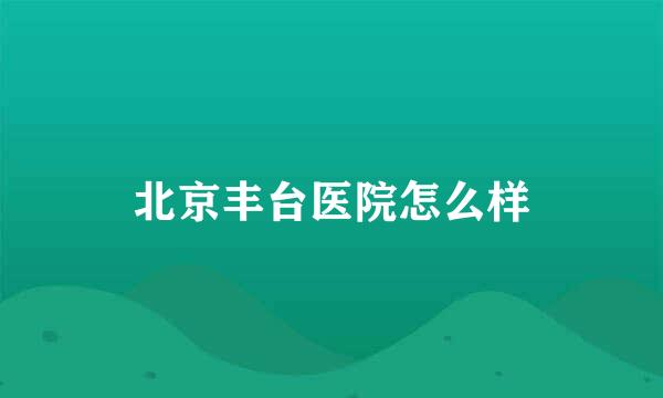 北京丰台医院怎么样